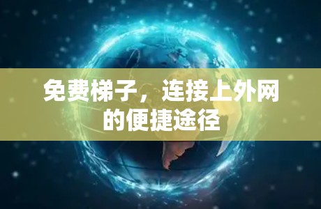 免费梯子，连接上外网的便捷途径