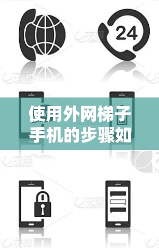 使用外网梯子手机的步骤如下
