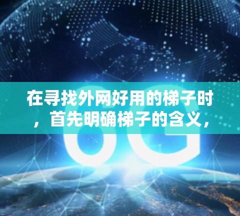 在寻找外网好用的梯子时，首先明确梯子的含义，它可能指的是用于户外活动或建筑中的工具。接下来，考虑用户可能的背景和使用场景，不同的人可能需要不同的梯子类型和性能。以下是详细的指南