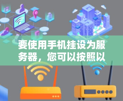 要使用手机挂设为服务器，您可以按照以下步骤操作