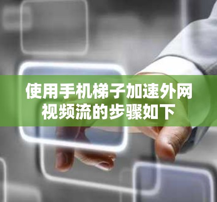 使用手机梯子加速外网视频流的步骤如下