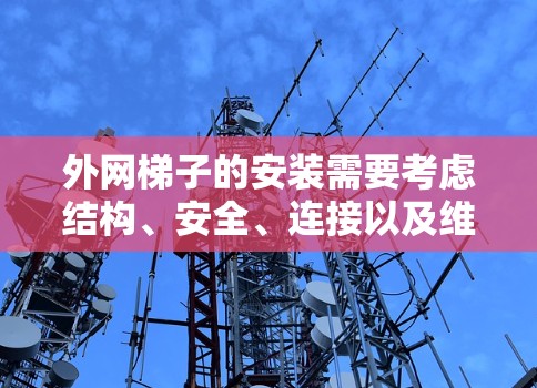 外网梯子的安装需要考虑结构、安全、连接以及维护等多个方面。以下是一个详细的步骤指南，帮助你顺利安装外网梯子