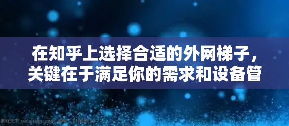 在知乎上选择合适的外网梯子，关键在于满足你的需求和设备管理的便利性。以下是一个综合性的推荐