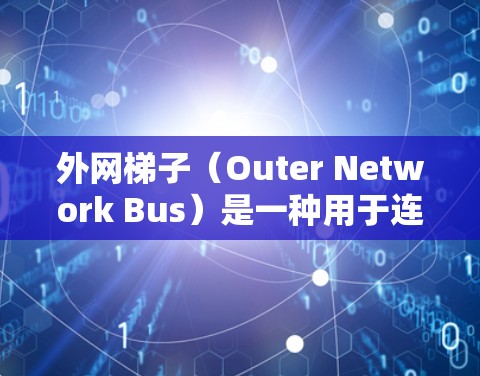 外网梯子（Outer Network Bus）是一种用于连接外部设备到内部网络的结构，其原理和图解需要清晰地定义外部设备、内部网络和连接方式。以下是对外网梯子的逐步解释