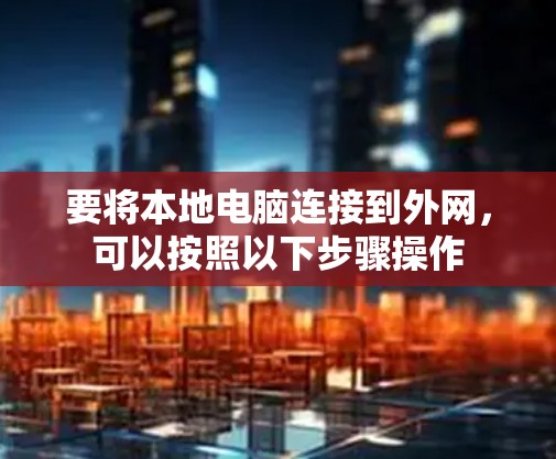 要将本地电脑连接到外网，可以按照以下步骤操作