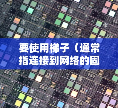 要使用梯子（通常指连接到网络的固定端口）连接到外网，可以按照以下步骤操作