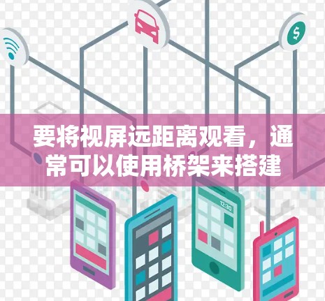 要将视屏远距离观看，通常可以使用桥架来搭建一个视角，使视屏更清晰。以下是一些建议和步骤，帮助你成功使用桥架观看视屏