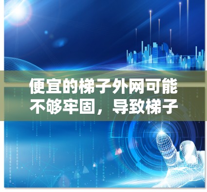 便宜的梯子外网可能不够牢固，导致梯子在使用过程中出现问题。以下是对这个问题的详细分析