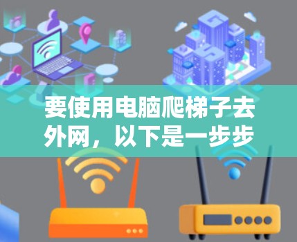 要使用电脑爬梯子去外网，以下是一步步的解决方案