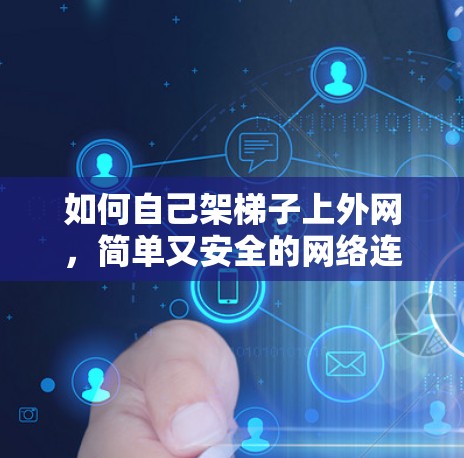 如何自己架梯子上外网，简单又安全的网络连接方法
