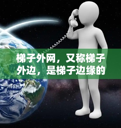 梯子外网，又称梯子外边，是梯子边缘的部分，通常指安全梯子的腿或支撑部分。以下是关于梯子外网的一些有趣和实用的知识点