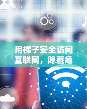 用梯子安全访问互联网，隐藏危险的简单工具