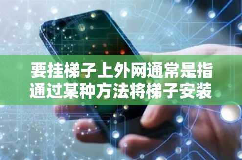 要挂梯子上外网通常是指通过某种方法将梯子安装到某个外网上，可能是安装在窗户、门或其他结构上。以下是一个通用的安装步骤，您可以根据具体场景进行调整