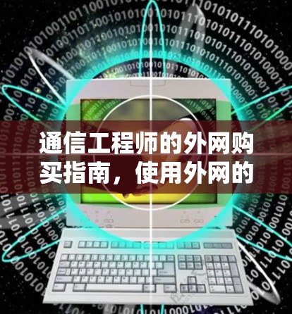 通信工程师的外网购买指南，使用外网的梯子如何高效使用
