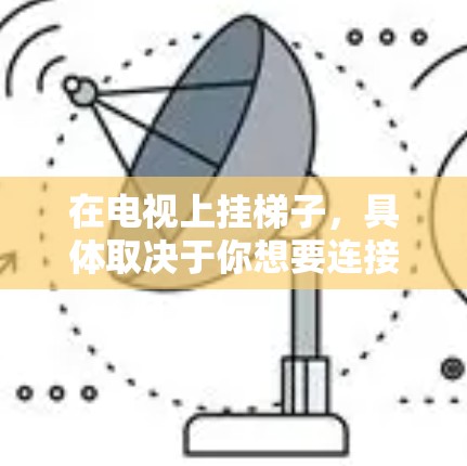在电视上挂梯子，具体取决于你想要连接到什么外部设备。以下是一些步骤和方法，帮助你完成挂梯子任务