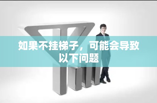如果不挂梯子，可能会导致以下问题