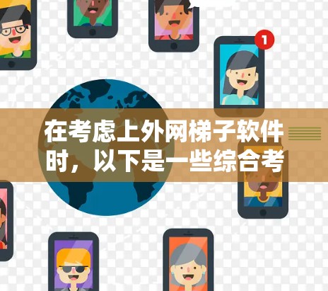 在考虑上外网梯子软件时，以下是一些综合考虑的因素和推荐建议