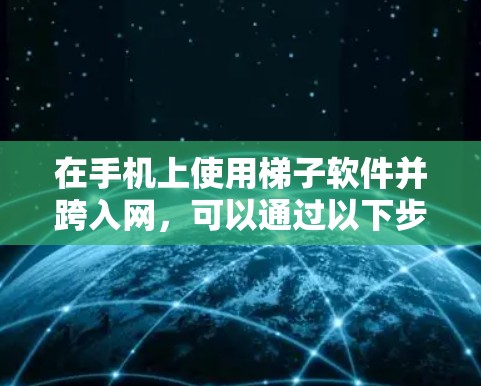 在手机上使用梯子软件并跨入网，可以通过以下步骤实现