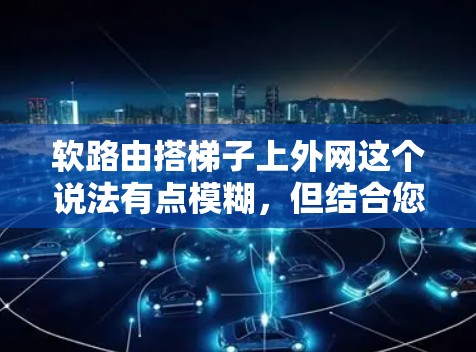 软路由搭梯子上外网这个说法有点模糊，但结合您的描述，可能是您在安装路由器和梯子时需要考虑的某个细节。以下是一些可能的解释和步骤，供您参考