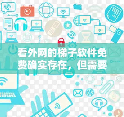 看外网的梯子软件免费确实存在，但需要谨慎选择，确保使用安全可靠。以下是一些步骤建议