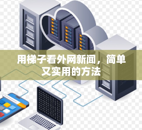 用梯子看外网新闻，简单又实用的方法