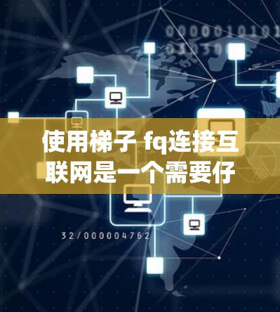 使用梯子 fq连接互联网是一个需要仔细准备和规划的过程，以下是一步步的指南