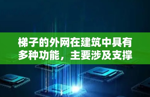 梯子的外网在建筑中具有多种功能，主要涉及支撑、安全、移动和保护等方面。以下是梯子外网的主要功能