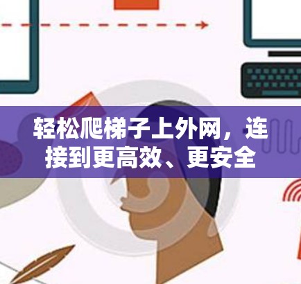 轻松爬梯子上外网，连接到更高效、更安全的网络
