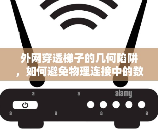 外网穿透梯子的几何陷阱，如何避免物理连接中的数据链路层陷阱