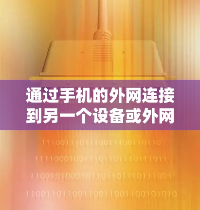 通过手机的外网连接到另一个设备或外网，通常需要以下步骤
