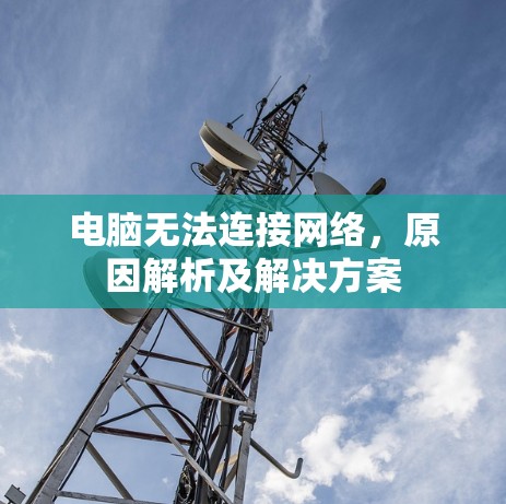 电脑无法连接网络，原因解析及解决方案