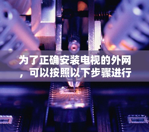 为了正确安装电视的外网，可以按照以下步骤进行
