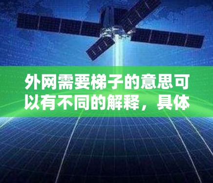 外网需要梯子的意思可以有不同的解释，具体取决于上下文。以下是几种可能的解释