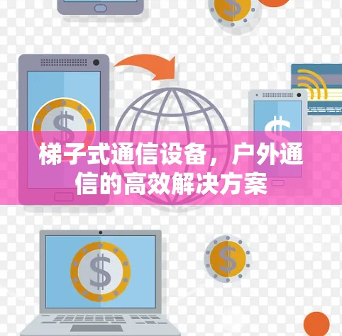 梯子式通信设备，户外通信的高效解决方案