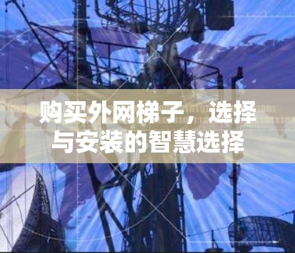 购买外网梯子，选择与安装的智慧选择