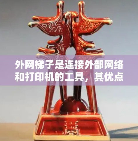 外网梯子是连接外部网络和打印机的工具，其优点在于其连接性、维护性、适配性和兼容性。以下是外网梯子的好用之处