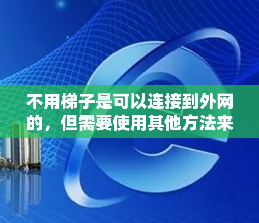 不用梯子是可以连接到外网的，但需要使用其他方法来连接电脑到互联网。以下是一些常见的方法