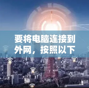 要将电脑连接到外网，按照以下步骤操作