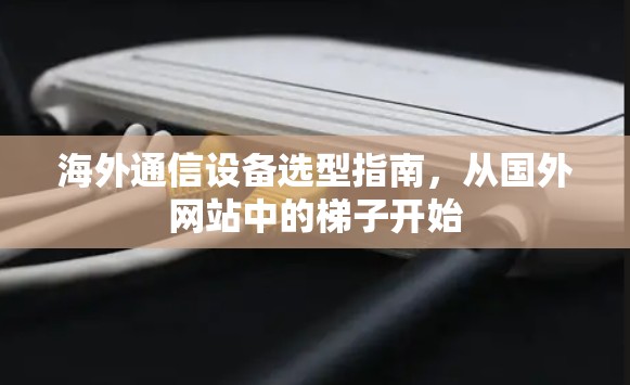 海外通信设备选型指南，从国外网站中的梯子开始