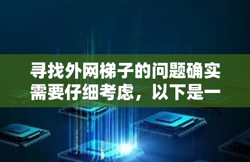 寻找外网梯子的问题确实需要仔细考虑，以下是一些建议，帮助您更好地解决这一问题
