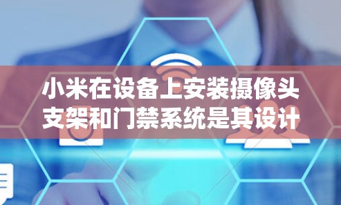 小米在设备上安装摄像头支架和门禁系统是其设计的一部分，这些配置提升了设备的性能和便利性。以下是详细的步骤