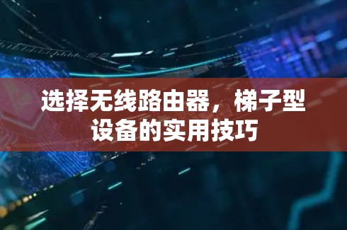 选择无线路由器，梯子型设备的实用技巧