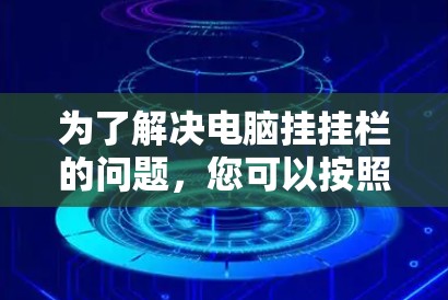 为了解决电脑挂挂栏的问题，您可以按照以下步骤进行排查和修复