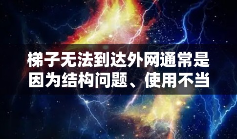 梯子无法到达外网通常是因为结构问题、使用不当或环境因素导致。以下是解决此类问题的步骤