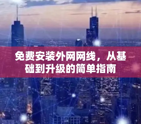 免费安装外网网线，从基础到升级的简单指南