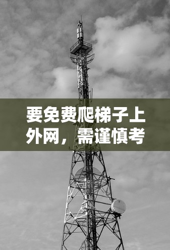 要免费爬梯子上外网，需谨慎考虑以下因素