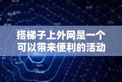 搭梯子上外网是一个可以带来便利的活动，尤其适合在户外使用，比如晒太阳或者作为工具。以下是一些步骤和注意事项，帮助你成功搭梯子上外网