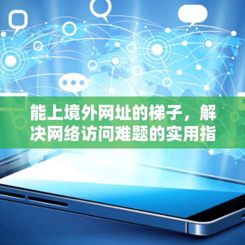 能上境外网址的梯子，解决网络访问难题的实用指南