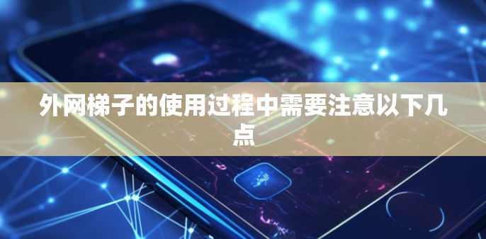 外网梯子的使用过程中需要注意以下几点