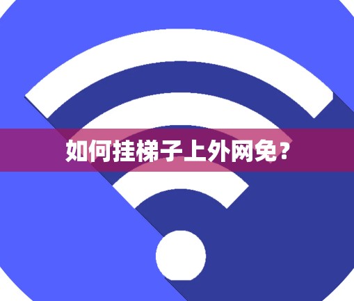 如何挂梯子上外网免？